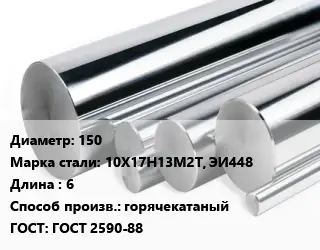 Круг нержавеющий 150 Сталь: 10Х17Н13М2Т, ЭИ448 L=6 горячекатаный ГОСТ: ГОСТ 2590-88